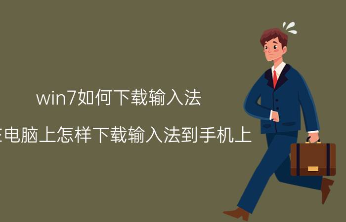 win7如何下载输入法 在电脑上怎样下载输入法到手机上？